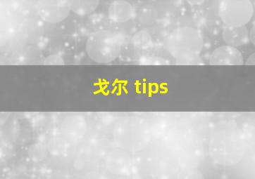 戈尔 tips